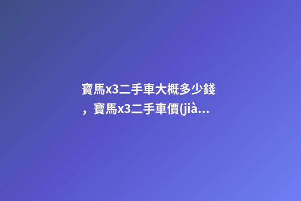 寶馬x3二手車大概多少錢，寶馬x3二手車價(jià)格